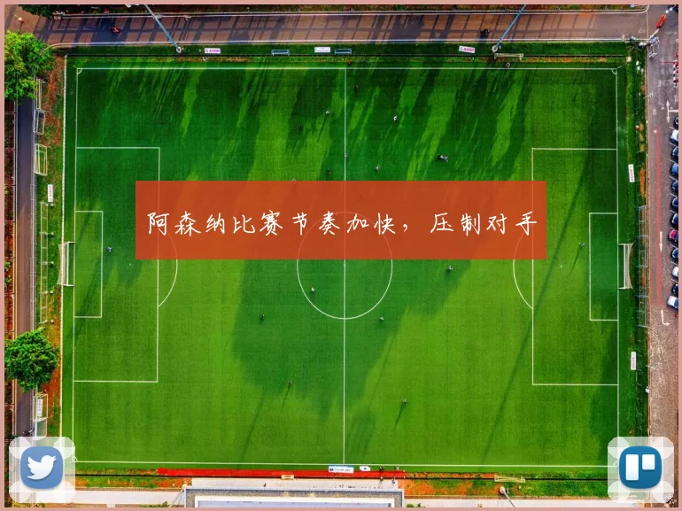 阿森纳比赛节奏加快，压制对手