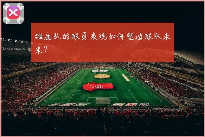 雄鹿队的球员表现如何塑造球队未来？