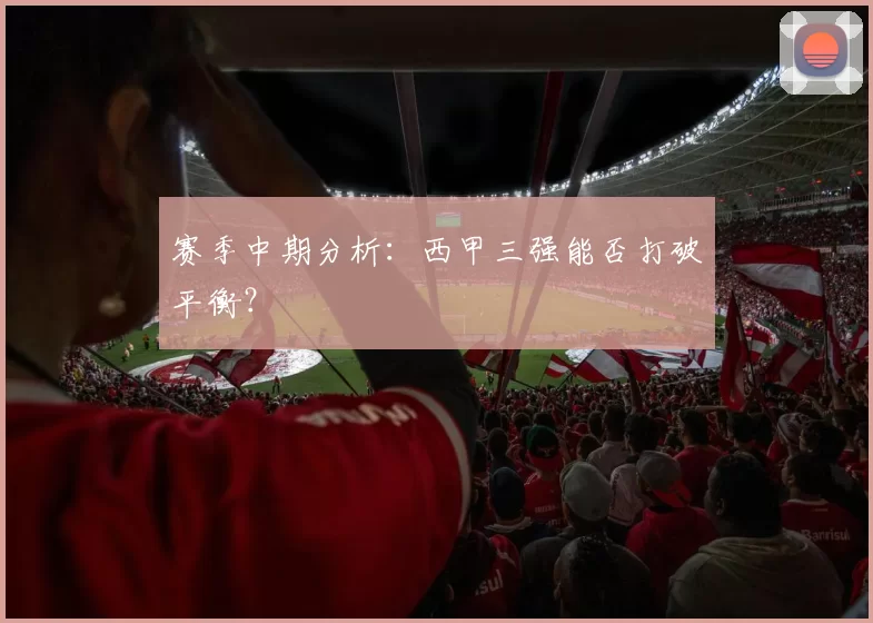赛季中期分析：西甲三强能否打破平衡？