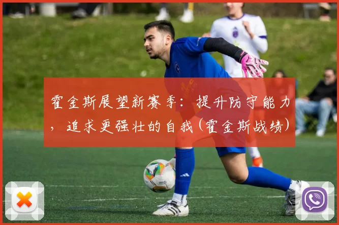 霍金斯展望新赛季：提升防守能力，追求更强壮的自我(霍金斯战绩)