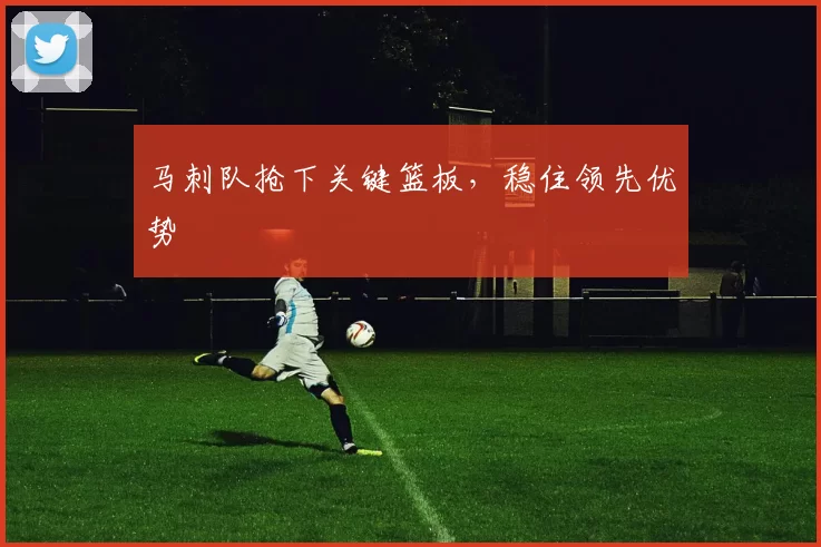 马刺队抢下关键篮板，稳住领先优势