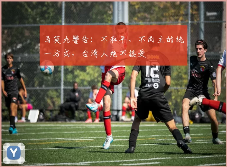 马英九警告：不和平、不民主的统一方式，台湾人绝不接受